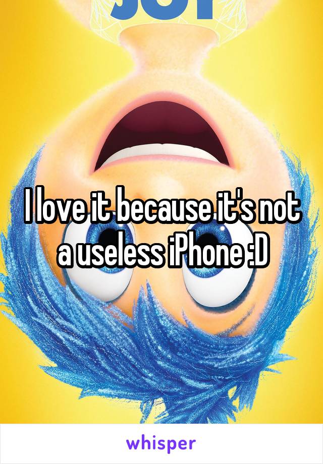 I love it because it's not a useless iPhone :D