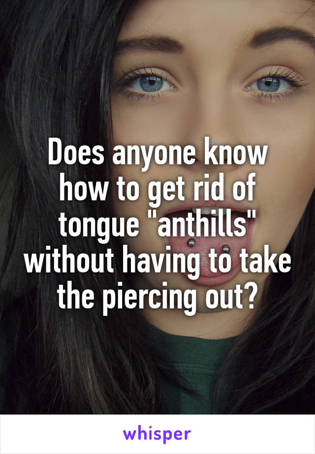 Does anyone know how to get rid of tongue "anthills" without having to take the piercing out?