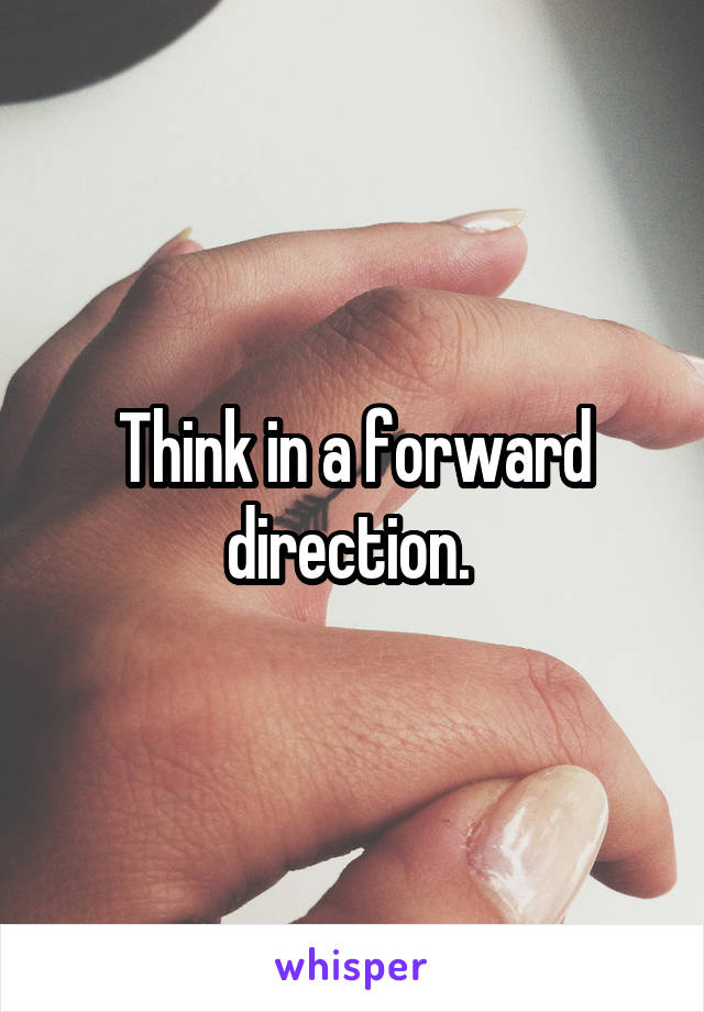 Think in a forward direction. 