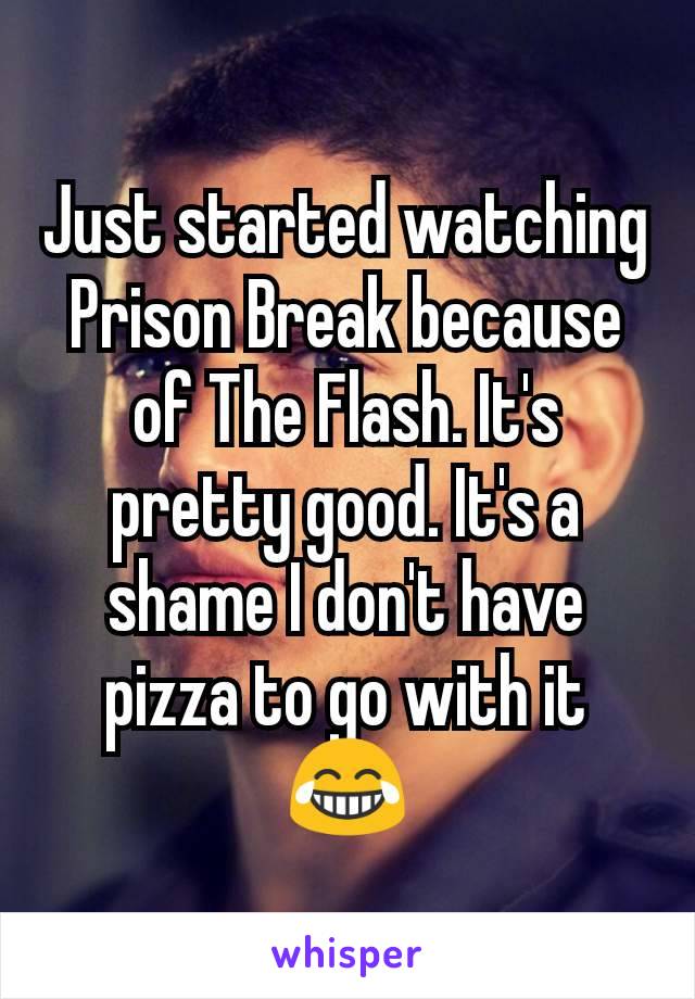 Just started watching Prison Break because of The Flash. It's pretty good. It's a shame I don't have pizza to go with it ðŸ˜‚