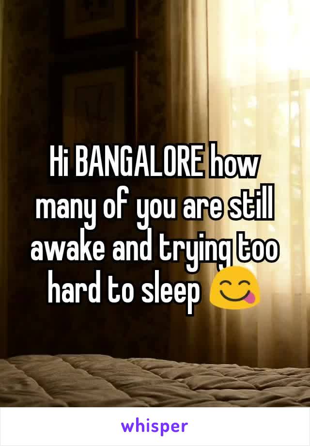 Hi BANGALORE how many of you are still awake and trying too hard to sleep 😋
