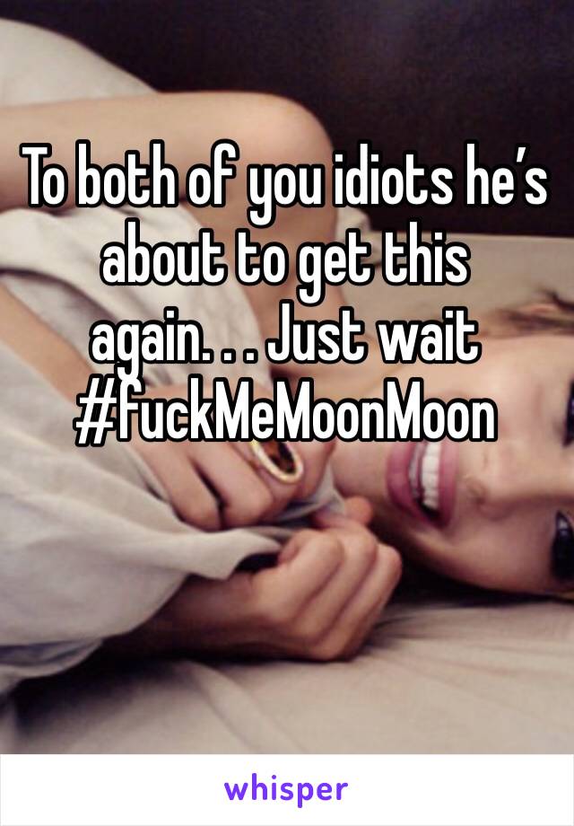To both of you idiots he’s about to get this again. . . Just wait 
#fuckMeMoonMoon
