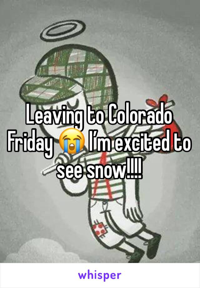 Leaving to Colorado Friday 😭 I’m excited to see snow!!!! 