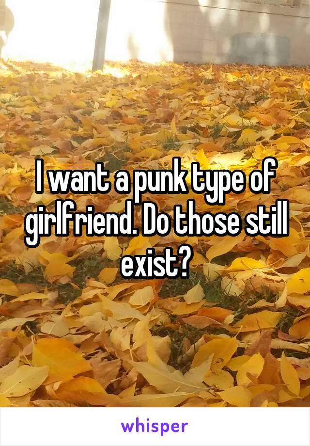 I want a punk type of girlfriend. Do those still exist?