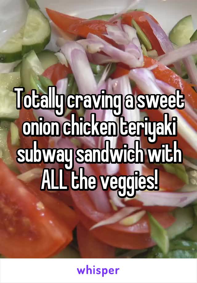 Totally craving a sweet onion chicken teriyaki subway sandwich with ALL the veggies!