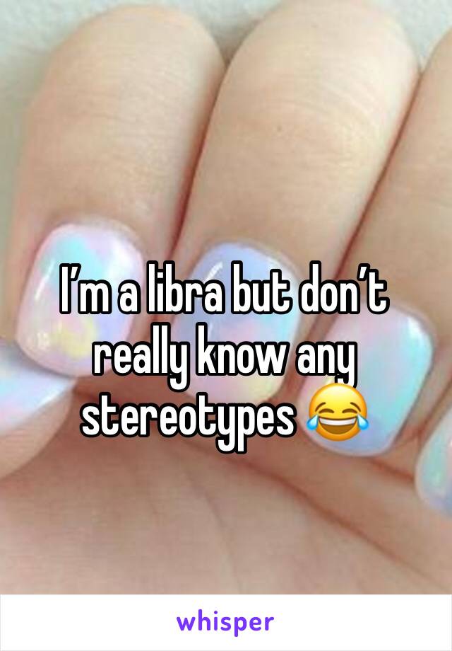 I’m a libra but don’t really know any stereotypes 😂 
