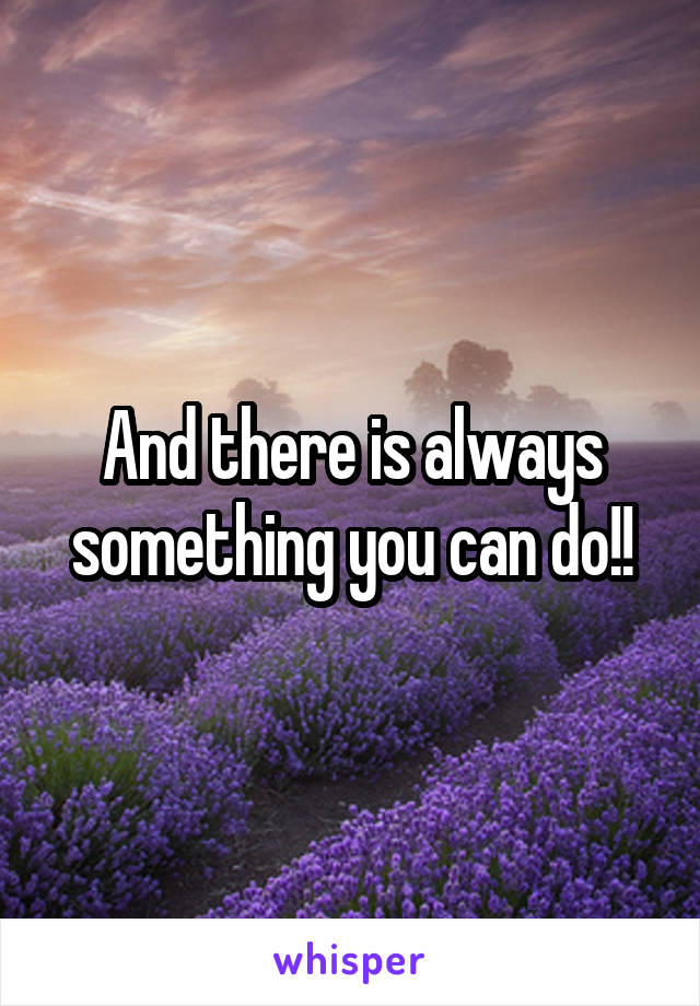And there is always something you can do!!