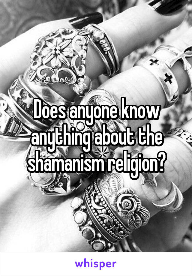 Does anyone know anything about the shamanism religion?