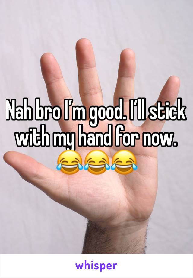 Nah bro I’m good. I’ll stick with my hand for now. 😂😂😂