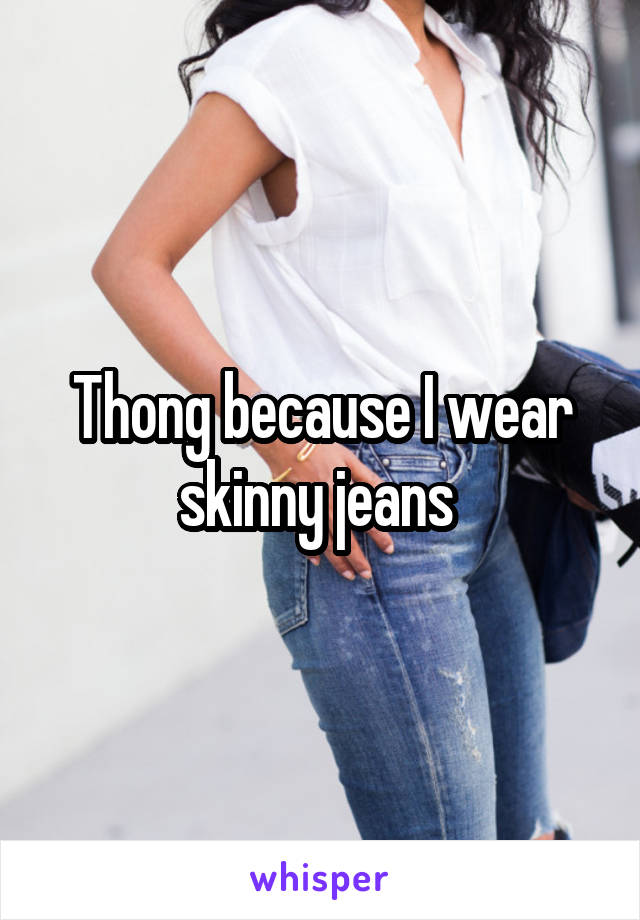 Thong because I wear skinny jeans 