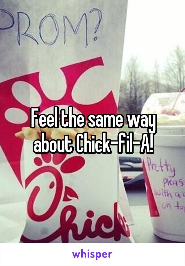 Feel the same way about Chick-fil-A!