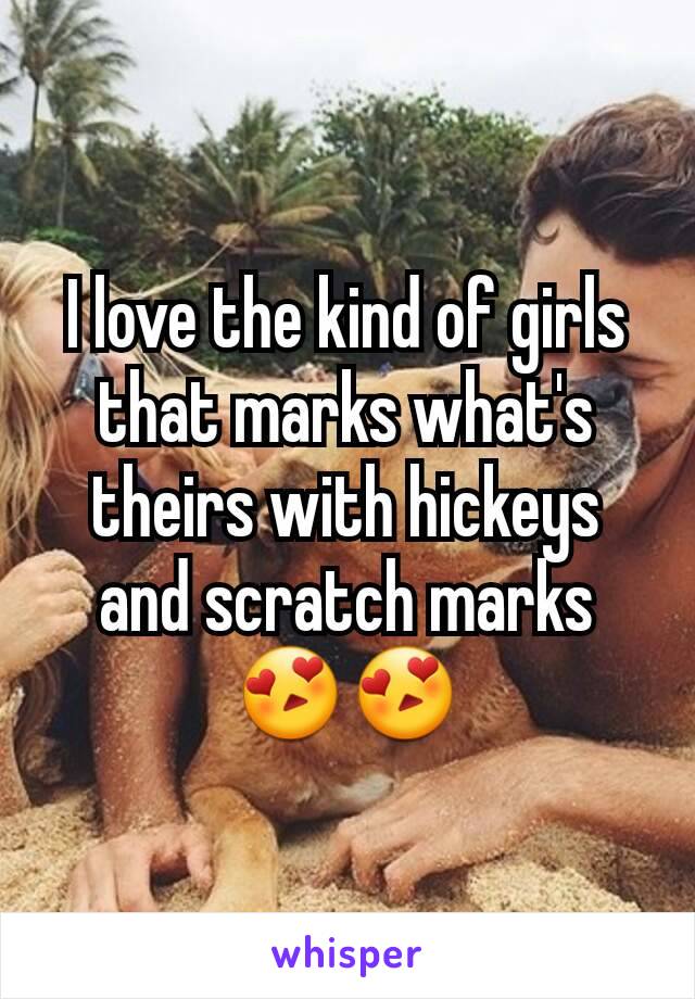 I love the kind of girls that marks what's theirs with hickeys and scratch marks 😍😍