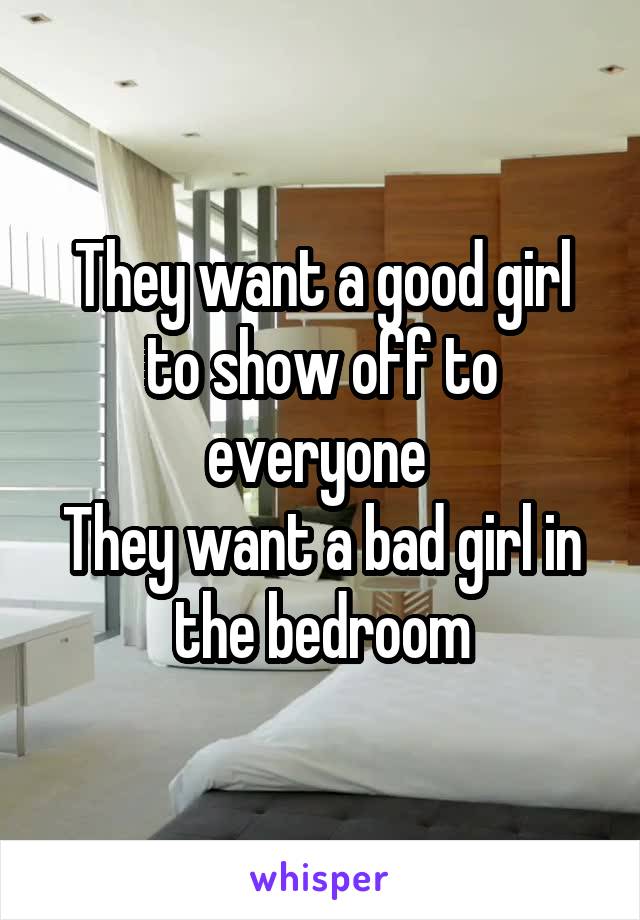 They want a good girl to show off to everyone 
They want a bad girl in the bedroom
