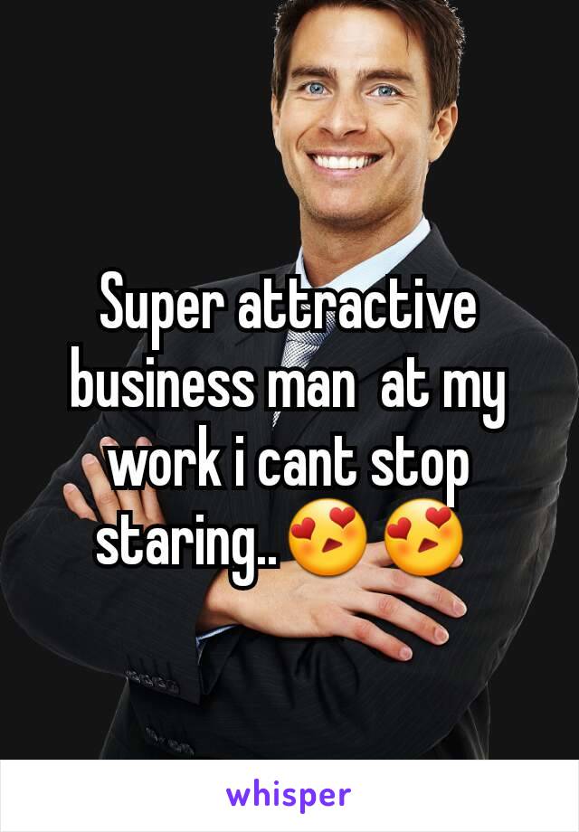 Super attractive business man  at my work i cant stop staring..😍😍 
