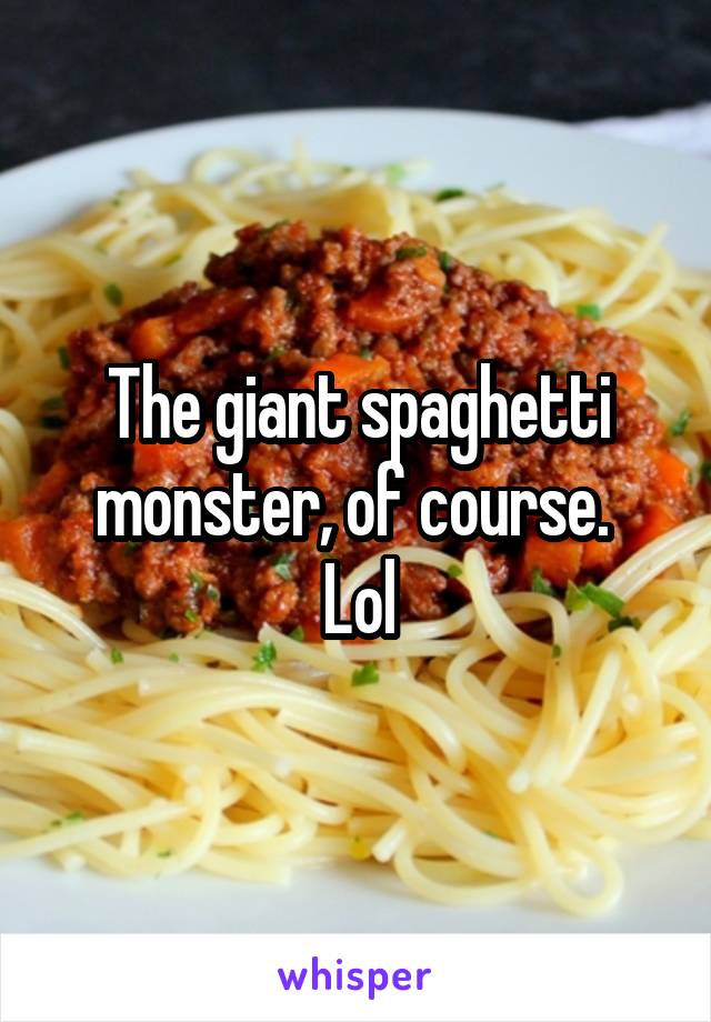 The giant spaghetti monster, of course. 
Lol