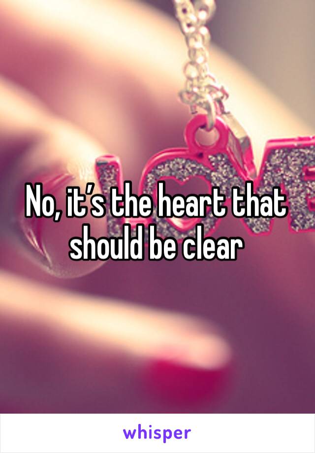 No, it’s the heart that should be clear