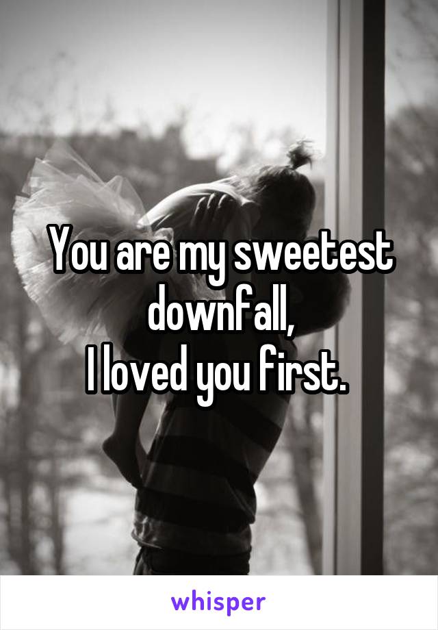 You are my sweetest downfall,
I loved you first. 