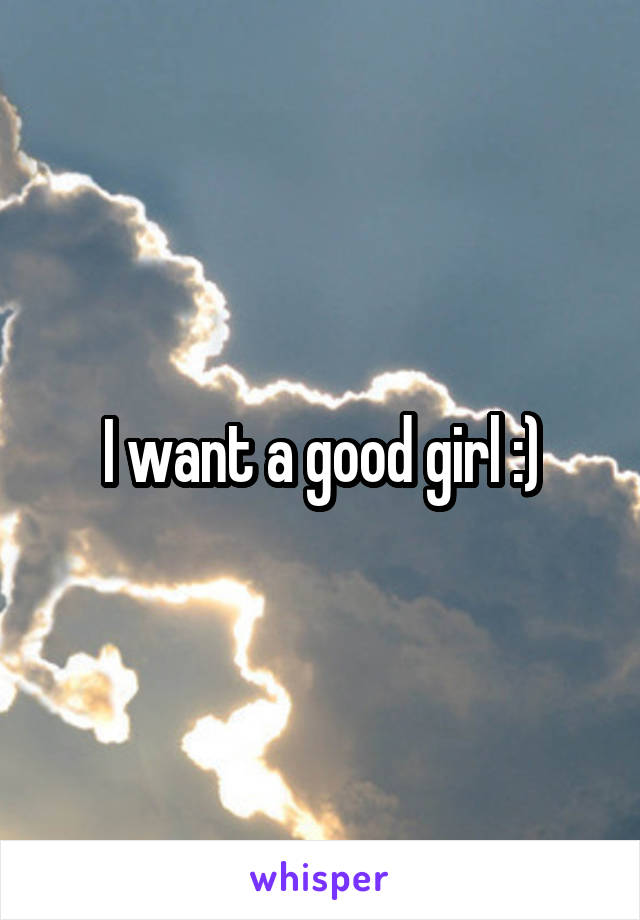 I want a good girl :)