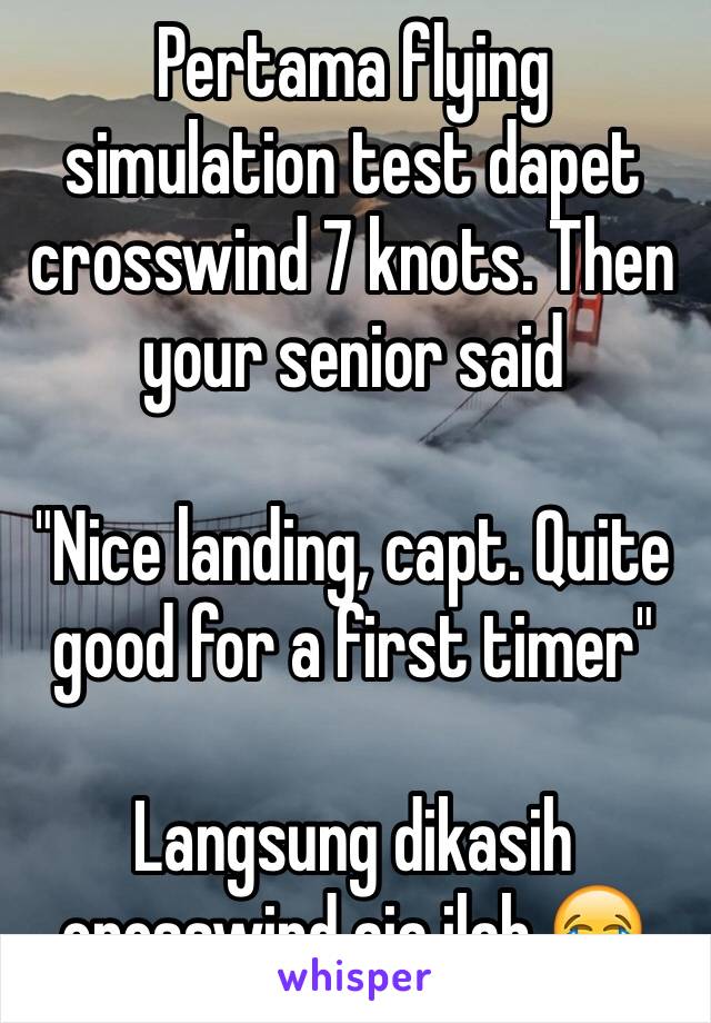 Pertama flying simulation test dapet crosswind 7 knots. Then your senior said

"Nice landing, capt. Quite good for a first timer"

Langsung dikasih crosswind aja ilah 😂