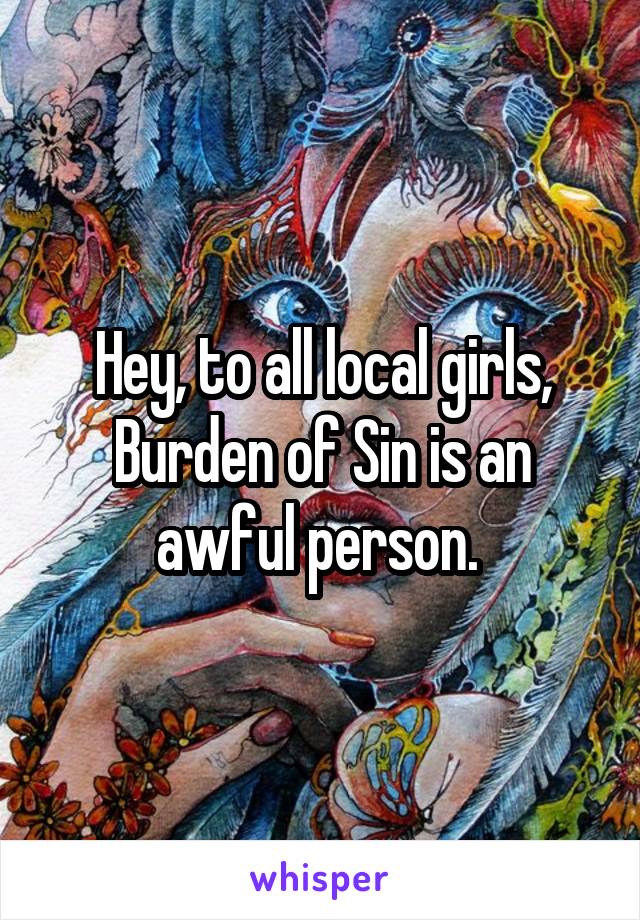 Hey, to all local girls, Burden of Sin is an awful person. 