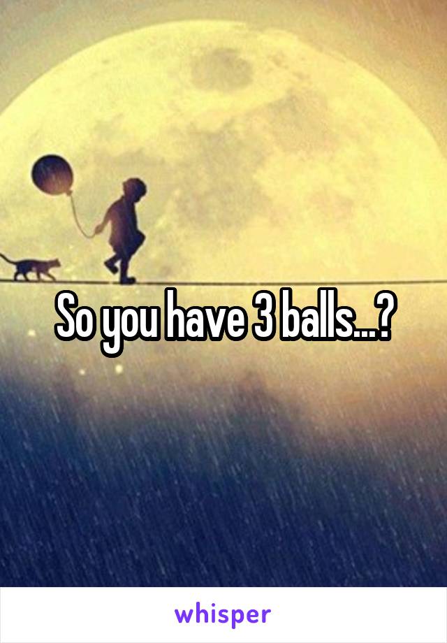 So you have 3 balls...?