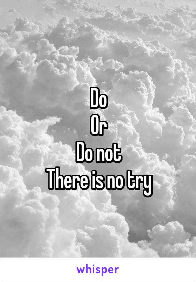 Do
Or
Do not
There is no try