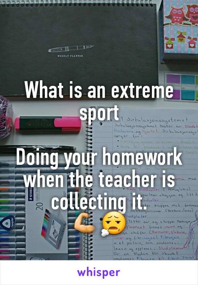What is an extreme sport

Doing your homework when the teacher is collecting it.              💪😧