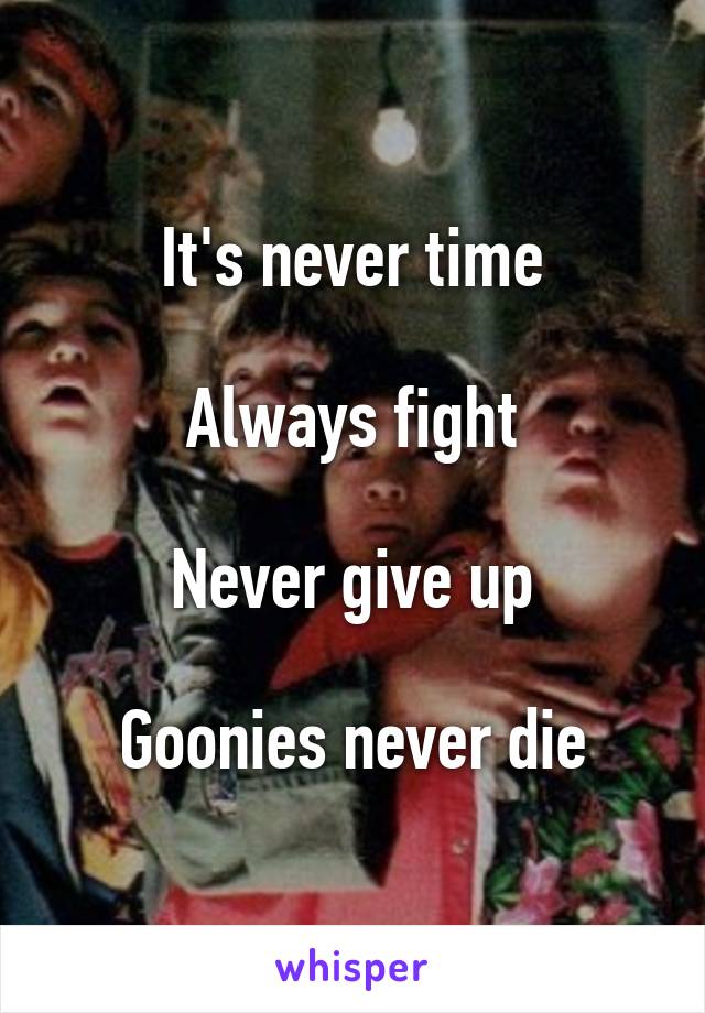 It's never time

Always fight

Never give up

Goonies never die