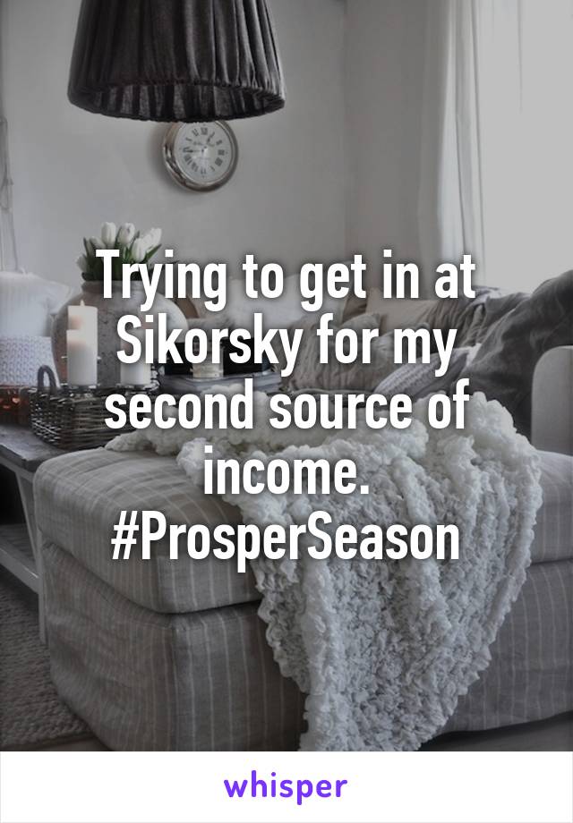 Trying to get in at Sikorsky for my second source of income. #ProsperSeason