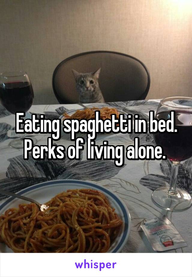 Eating spaghetti in bed. Perks of living alone. 