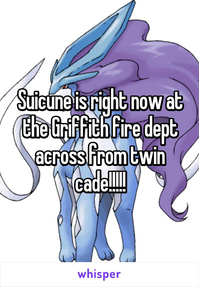Suicune is right now at the Griffith fire dept across from twin cade!!!!!