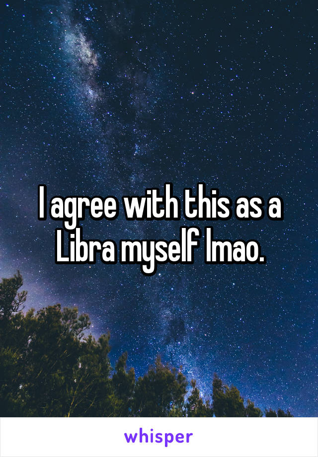 I agree with this as a Libra myself lmao.