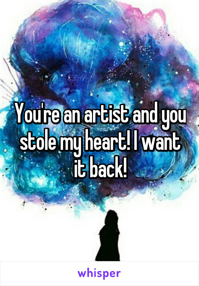 You're an artist and you stole my heart! I want it back!