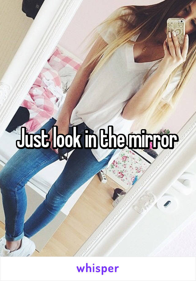 Just look in the mirror 