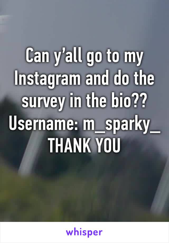 Can y’all go to my Instagram and do the survey in the bio?? Username: m_sparky_
THANK YOU