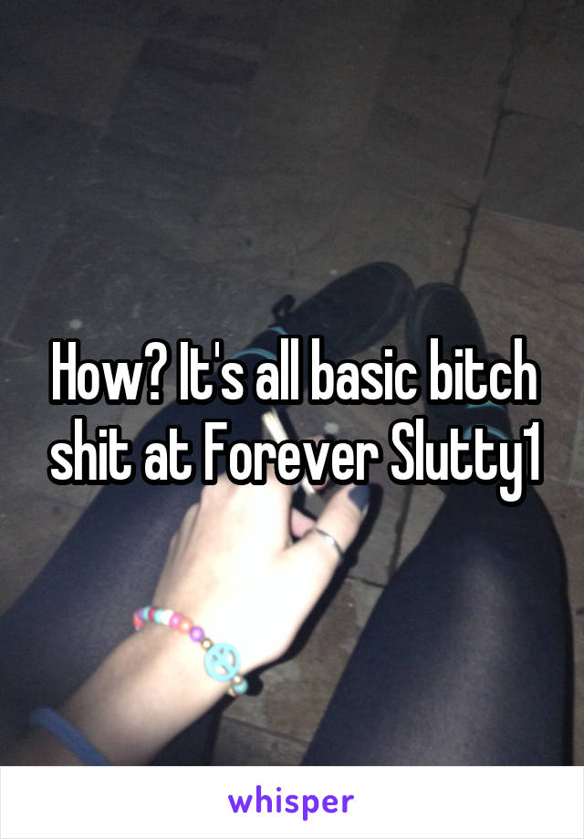 How? It's all basic bitch shit at Forever Slutty1