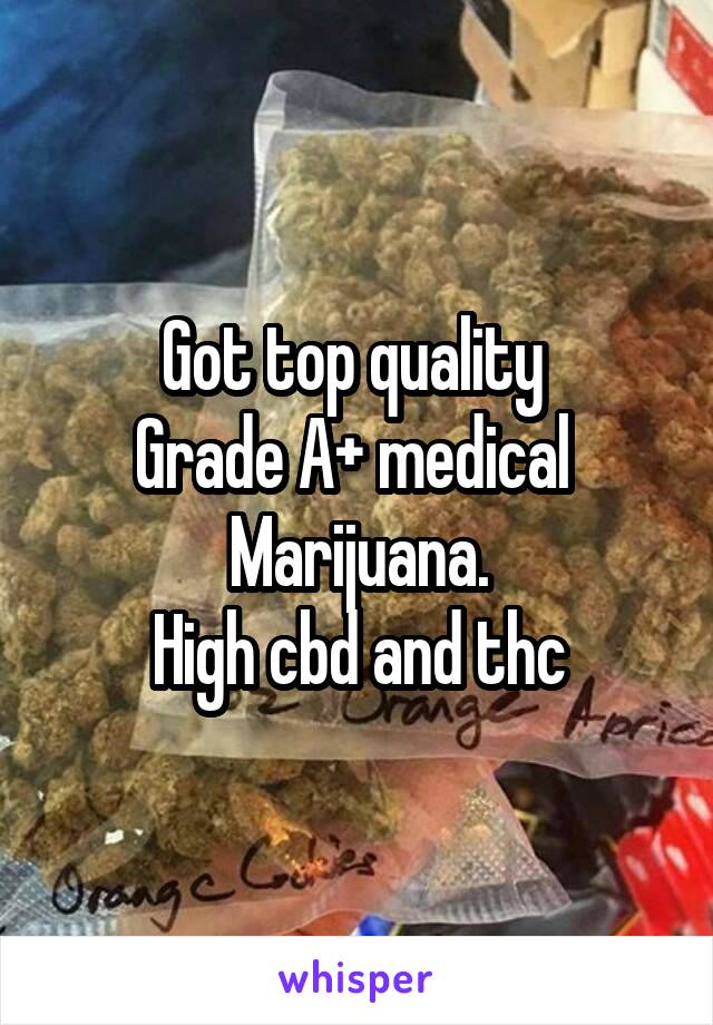 Got top quality 
Grade A+ medical 
Marijuana.
High cbd and thc