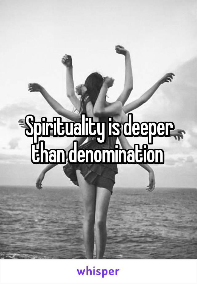 Spirituality is deeper than denomination 