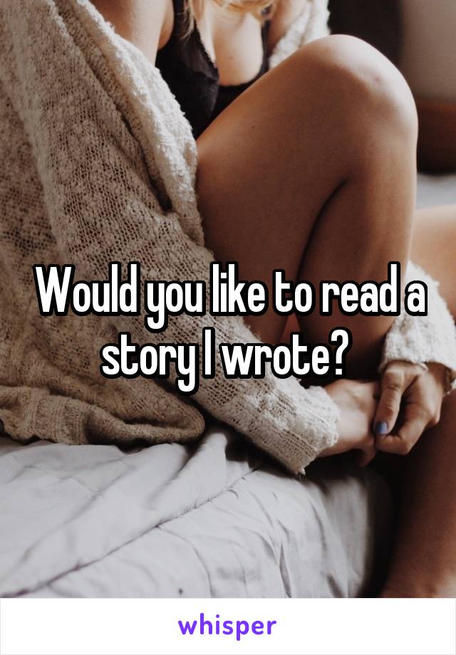 Would you like to read a story I wrote? 