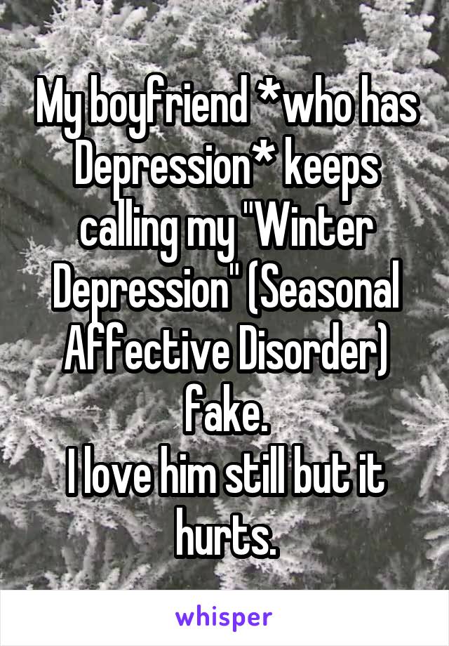My boyfriend *who has Depression* keeps calling my "Winter Depression" (Seasonal Affective Disorder) fake.
I love him still but it hurts.