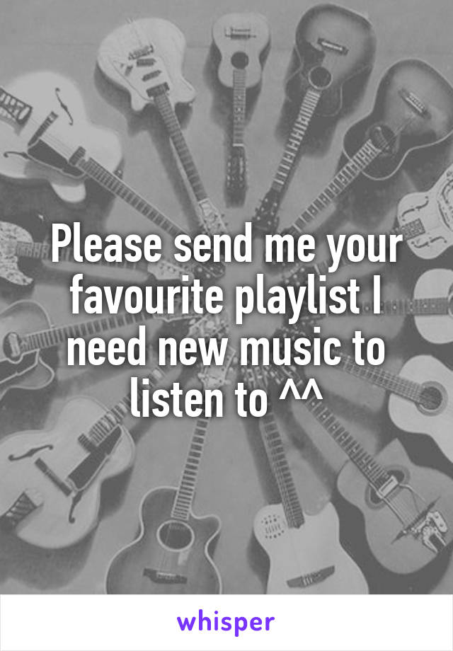 Please send me your favourite playlist I need new music to listen to ^^