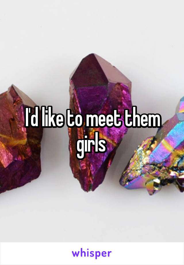 I'd like to meet them girls 