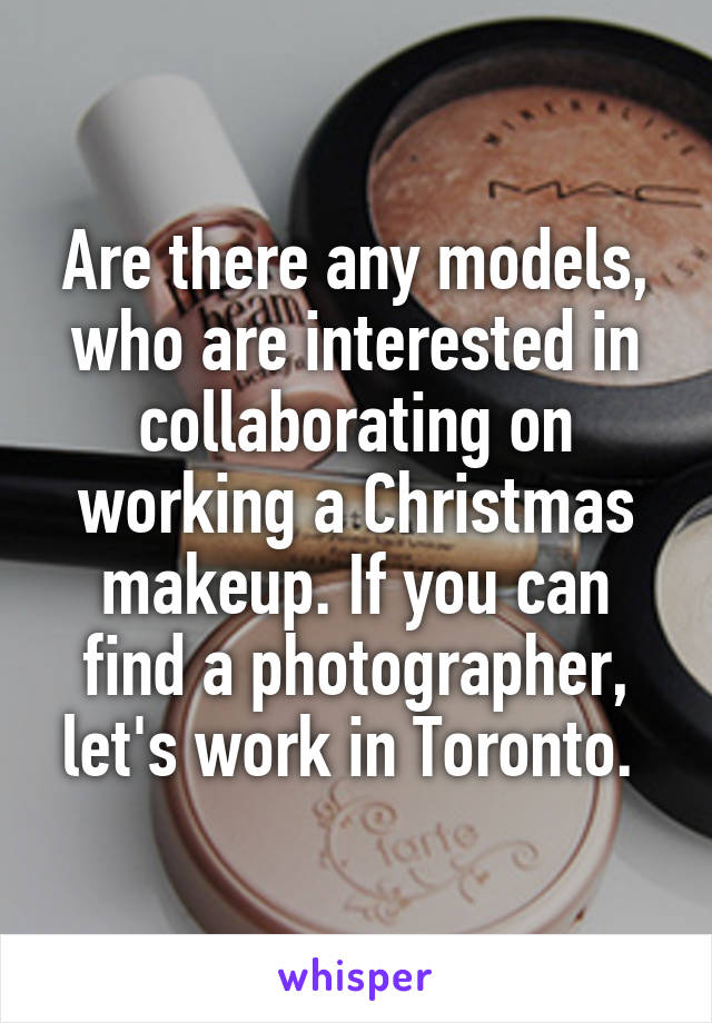 Are there any models, who are interested in collaborating on working a Christmas makeup. If you can find a photographer, let's work in Toronto. 