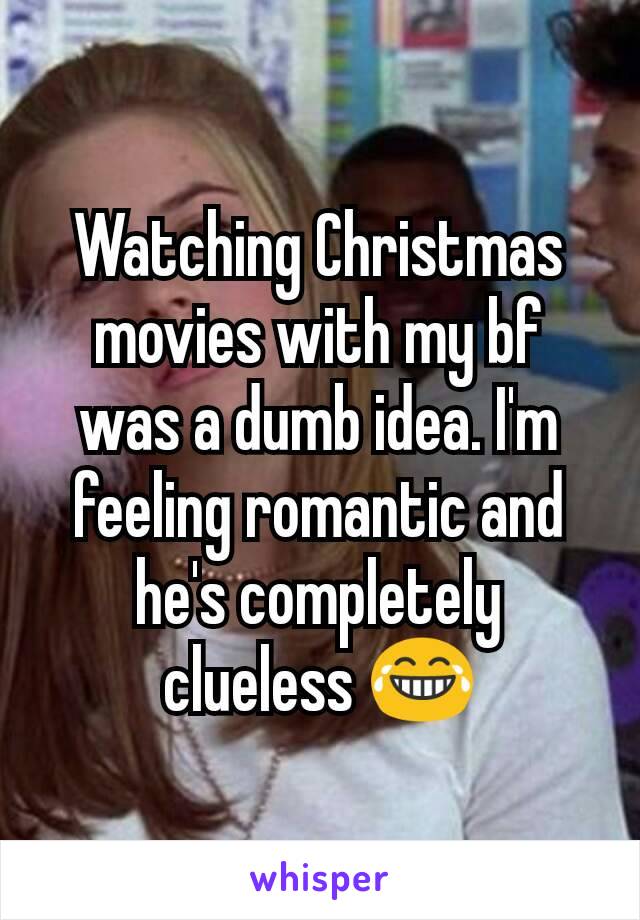 Watching Christmas movies with my bf was a dumb idea. I'm feeling romantic and he's completely clueless ðŸ˜‚