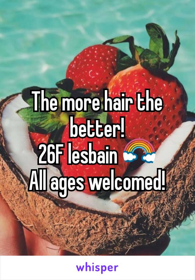 The more hair the better!
26F lesbain 🌈
All ages welcomed!