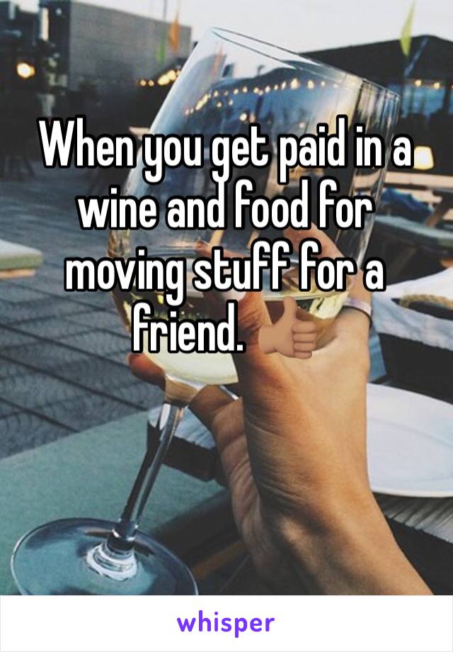 When you get paid in a wine and food for moving stuff for a friend. 👍🏽