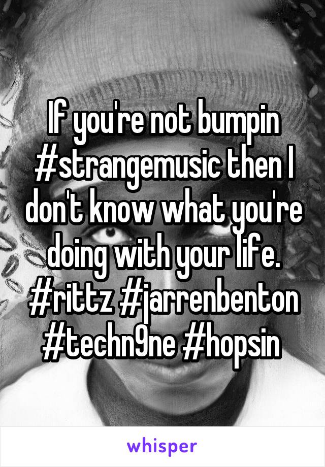 If you're not bumpin #strangemusic then I don't know what you're doing with your life. #rittz #jarrenbenton #techn9ne #hopsin 