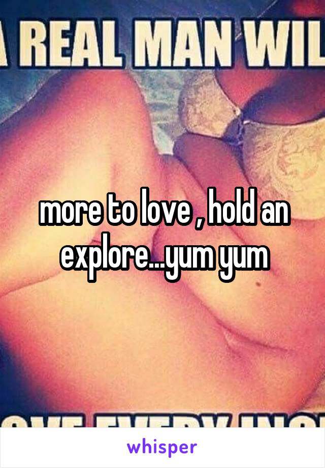 more to love , hold an explore...yum yum