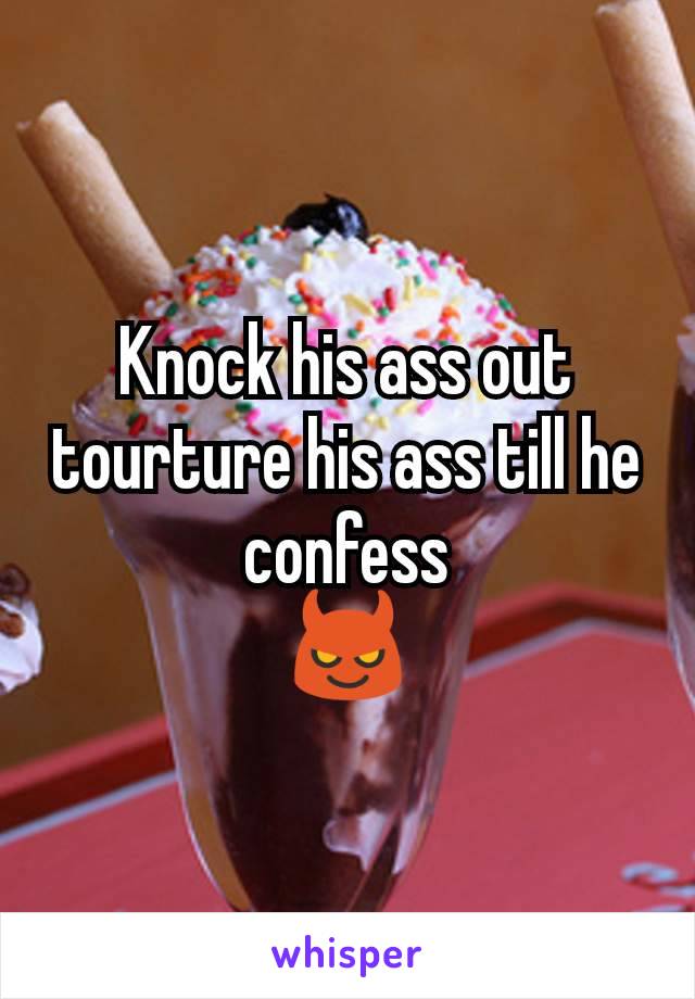 Knock his ass out tourture his ass till he confess
😈