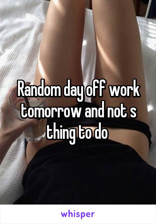 Random day off work tomorrow and not s thing to do 